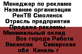 Менеджер по рекламе › Название организации ­ РенТВ Смоленск › Отрасль предприятия ­ Продажа рекламы › Минимальный оклад ­ 50 000 - Все города Работа » Вакансии   . Самарская обл.,Кинель г.